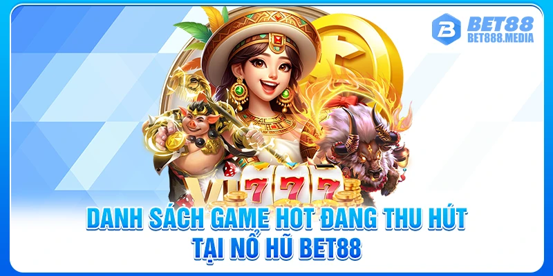 Danh sách game hot đang thu hút tại nổ hũ Bet88