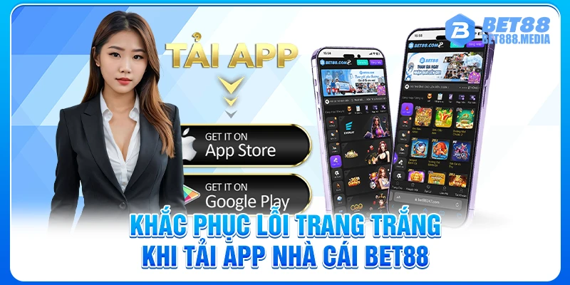 Khắc phục lỗi trang trắng khi tải app nhà cái Bet88
